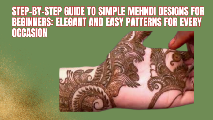 Step-by-Step Guide to Simple Mehndi Designs for Beginners: Elegant and Easy Patterns for Every Occasion