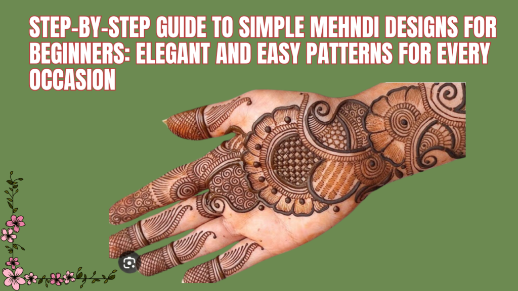 Step-by-Step Guide to Simple Mehndi Designs for Beginners: Elegant and Easy Patterns for Every Occasion