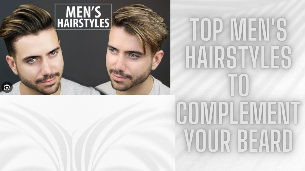 Top Men's Hairstyles to Complement Your Beard